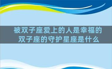 被双子座爱上的人是幸福的 双子座的守护星座是什么